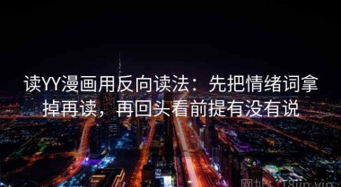 读YY漫画用反向读法：先把情绪词拿掉再读，再回头看前提有没有说