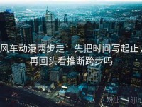 风车动漫两步走：先把时间写起止，再回头看推断跨步吗