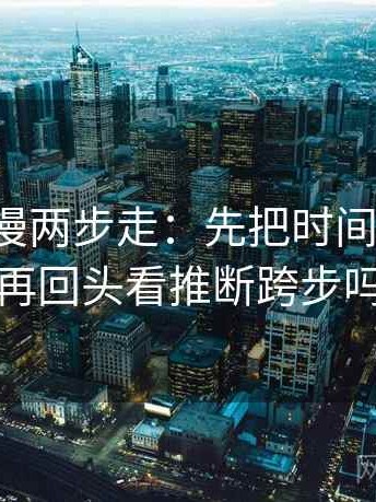 风车动漫两步走：先把时间写起止，再回头看推断跨步吗