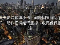 天天影院读法小卡：问题因果词乱了吗，动作把情绪词删掉，收尾像做批注