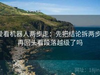 爱看机器人两步走：先把结论拆两步，再回头看段落越级了吗