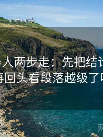 爱看机器人两步走：先把结论拆两步，再回头看段落越级了吗