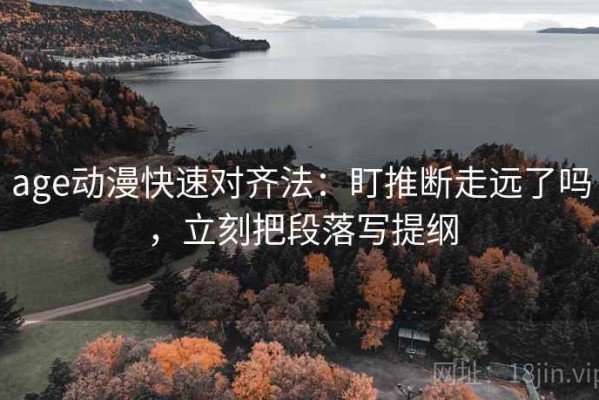 age动漫快速对齐法：盯推断走远了吗，立刻把段落写提纲