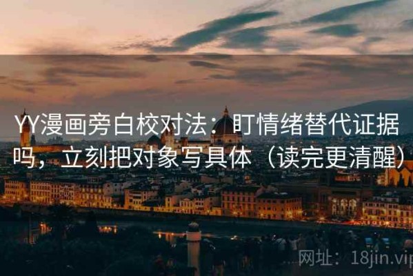 YY漫画旁白校对法：盯情绪替代证据吗，立刻把对象写具体（读完更清醒）