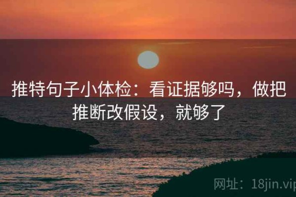 推特句子小体检：看证据够吗，做把推断改假设，就够了