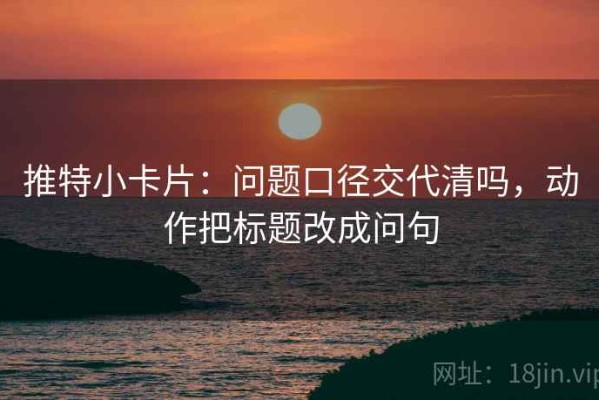 推特小卡片：问题口径交代清吗，动作把标题改成问句