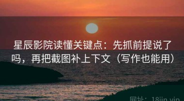 星辰影院读懂关键点：先抓前提说了吗，再把截图补上下文（写作也能用）