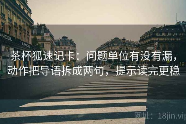 茶杯狐速记卡：问题单位有没有漏，动作把导语拆成两句，提示读完更稳