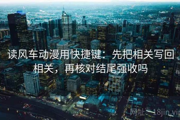 读风车动漫用快捷键：先把相关写回相关，再核对结尾强收吗