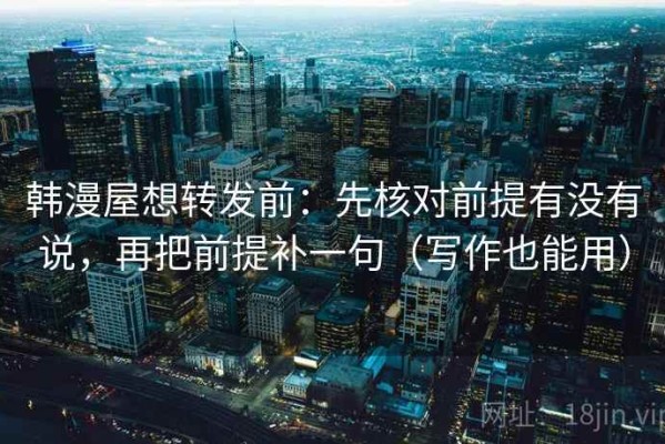 韩漫屋想转发前：先核对前提有没有说，再把前提补一句（写作也能用）
