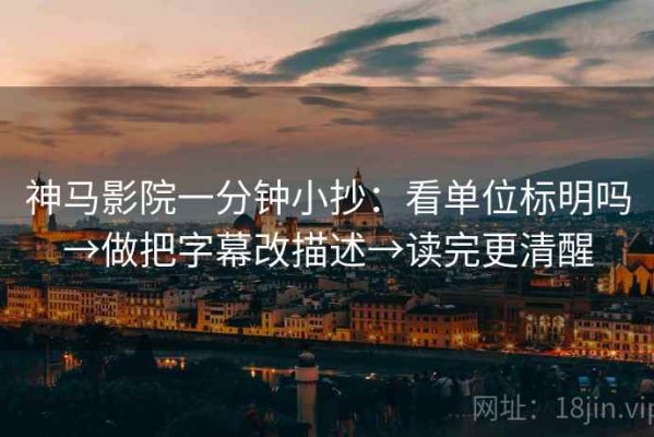 神马影院一分钟小抄：看单位标明吗→做把字幕改描述→读完更清醒