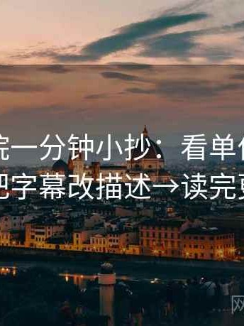 神马影院一分钟小抄：看单位标明吗→做把字幕改描述→读完更清醒