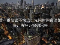 爱一番快读不快信：先问时间窗清楚吗，再把证据列出来