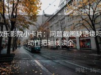 欧乐影院小卡片：问题截图缺语境吗，动作把轴线读全