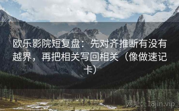 欧乐影院短复盘：先对齐推断有没有越界，再把相关写回相关（像做速记卡）