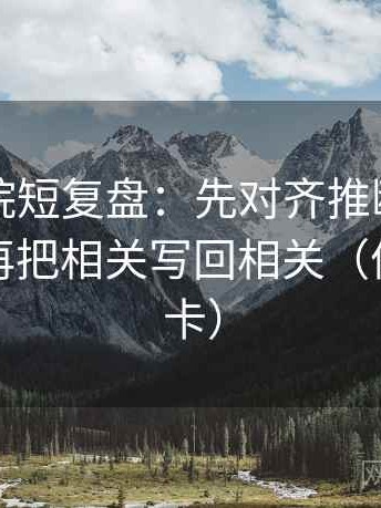 欧乐影院短复盘：先对齐推断有没有越界，再把相关写回相关（像做速记卡）