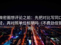 微密圈想评论之前：先把对比写同口径，再对照单位标明吗（不费劲但管用）