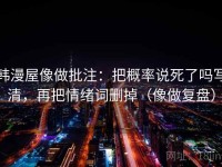 韩漫屋像做批注：把概率说死了吗写清，再把情绪词删掉（像做复盘）