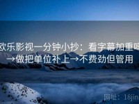欧乐影视一分钟小抄：看字幕加重吗→做把单位补上→不费劲但管用