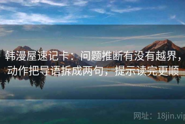 韩漫屋速记卡：问题推断有没有越界，动作把导语拆成两句，提示读完更顺