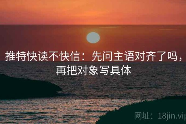 推特快读不快信：先问主语对齐了吗，再把对象写具体
