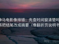 神马电影像排错：先查时间窗清楚吗，再把结尾改成摘要（像翻折页说明书）