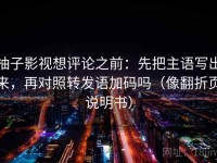 柚子影视想评论之前：先把主语写出来，再对照转发语加码吗（像翻折页说明书）