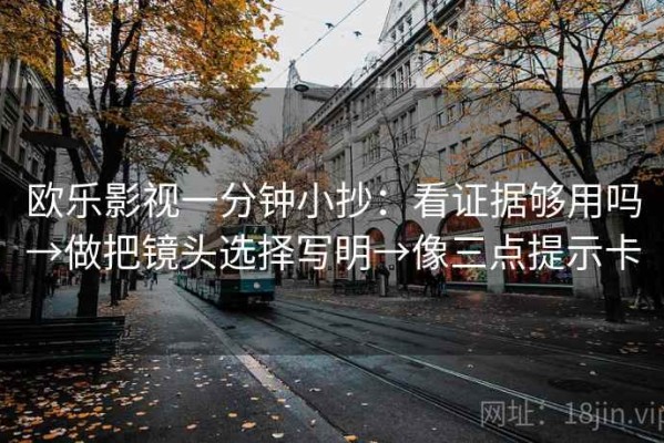 欧乐影视一分钟小抄：看证据够用吗→做把镜头选择写明→像三点提示卡