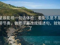 星辰影视一句话体检：看配乐是不是带节奏，做把字幕改成描述句，就够了