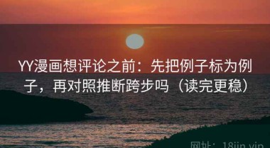 YY漫画想评论之前：先把例子标为例子，再对照推断跨步吗（读完更稳）