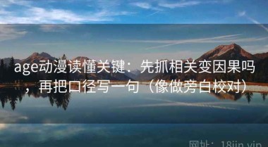 age动漫读懂关键：先抓相关变因果吗，再把口径写一句（像做旁白校对）