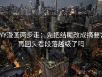 YY漫画两步走：先把结尾改成摘要，再回头看段落越级了吗