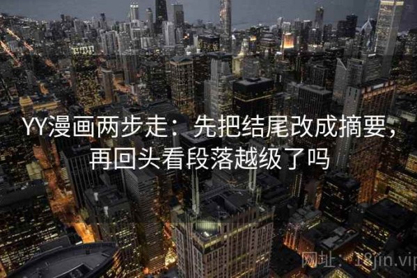 YY漫画两步走：先把结尾改成摘要，再回头看段落越级了吗