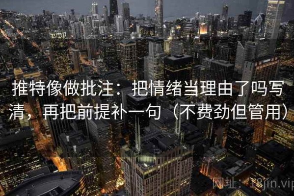 推特像做批注：把情绪当理由了吗写清，再把前提补一句（不费劲但管用）
