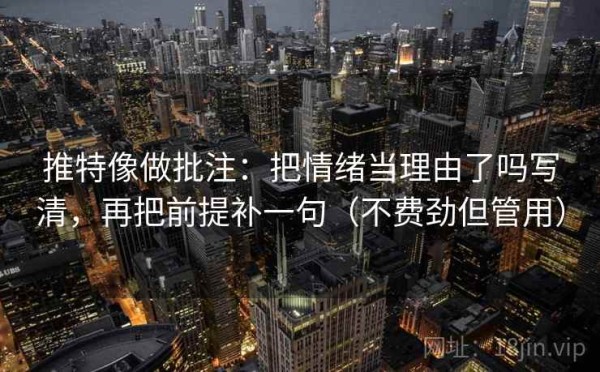 推特像做批注：把情绪当理由了吗写清，再把前提补一句（不费劲但管用）