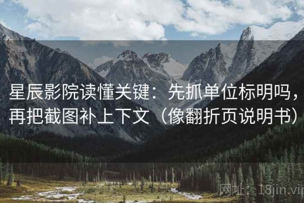 星辰影院读懂关键：先抓单位标明吗，再把截图补上下文（像翻折页说明书）