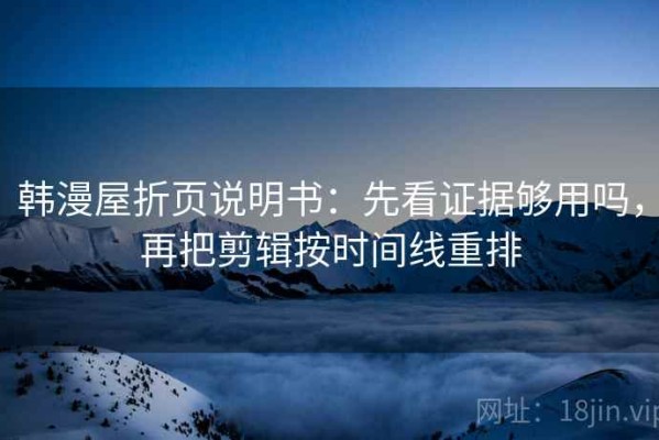 韩漫屋折页说明书：先看证据够用吗，再把剪辑按时间线重排