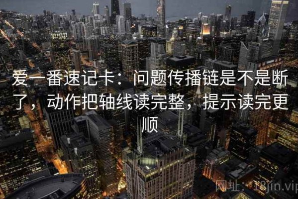 爱一番速记卡：问题传播链是不是断了，动作把轴线读完整，提示读完更顺