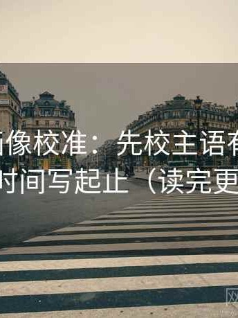 虫虫漫画像校准：先校主语有没有换，再把时间写起止（读完更清楚）