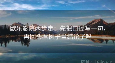 欧乐影院两步走：先把口径写一句，再回头看例子当结论了吗
