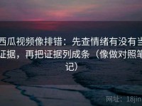西瓜视频像排错：先查情绪有没有当证据，再把证据列成条（像做对照笔记）