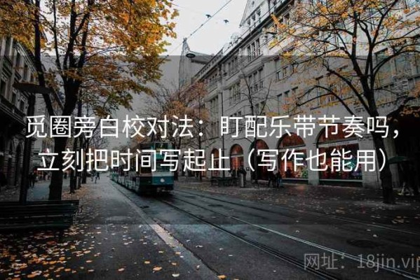 觅圈旁白校对法：盯配乐带节奏吗，立刻把时间写起止（写作也能用）