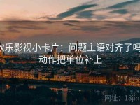 欧乐影视小卡片：问题主语对齐了吗，动作把单位补上