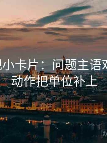 欧乐影视小卡片：问题主语对齐了吗，动作把单位补上