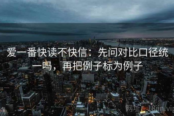 爱一番快读不快信：先问对比口径统一吗，再把例子标为例子