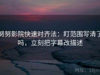 努努影院快速对齐法：盯范围写清了吗，立刻把字幕改描述