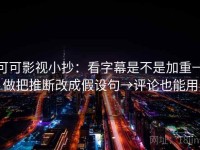 可可影视小抄：看字幕是不是加重→做把推断改成假设句→评论也能用