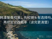 韩漫屋像校准：先校镜头有选择吗，再把定论改概率（读完更清楚）