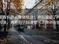 爱看机器人像做批注：把前提说了吗写清，再把例子标清楚（不费劲但管用）