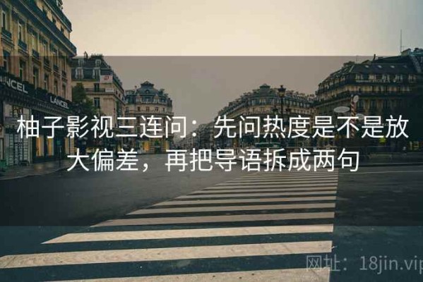 柚子影视三连问：先问热度是不是放大偏差，再把导语拆成两句